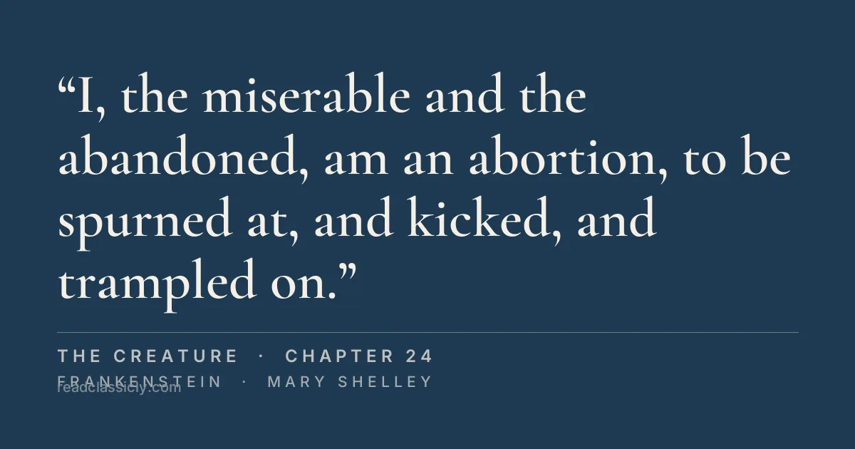 The line "I, the miserable and the abandoned, am an abortion, to be spurned at, and kicked, and trampled on." from Frankenstein, chapter 24