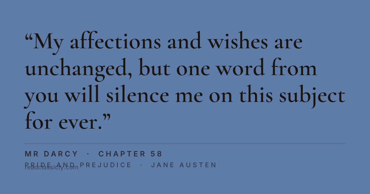 The line "My affections and wishes are unchanged, but one word from you will silence me on this subject for ever." from Pride and Prejudice, chapter 58