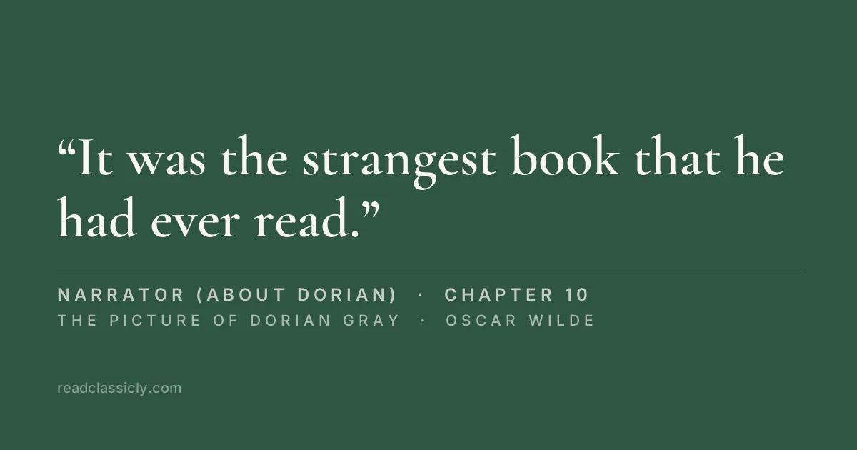 The line "It was the strangest book that he had ever read. It seemed to him that in exquisite raiment, and to the delicate sound of flutes, the sins of the world were passing in dumb show before him." from The Picture of Dorian Gray, chapter 10