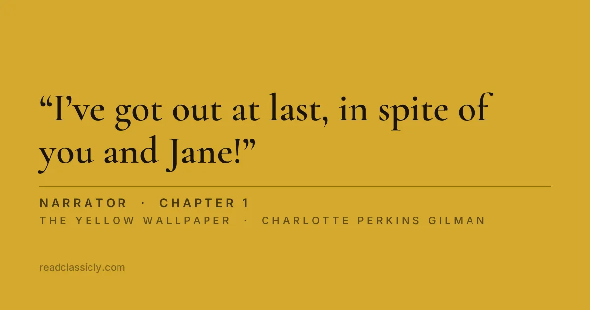The line "I’ve got out at last, in spite of you and Jane! And I’ve pulled off most of the paper, so you can’t put me back!" from The Yellow Wallpaper, chapter 1